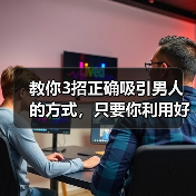 教你3招正确吸引男人的方式,只要你利用好,高冷男神也轻松拿下(图2) 教你3招正确吸引男人的方式,只要你利用好,高冷男神也轻松拿下(图2)