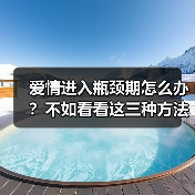 爱情进入瓶颈期怎么办?不如看看这三种方法迅速度过瓶颈期 爱情进入瓶颈期怎么办?不如看看这三种方法迅速度过瓶颈期(图3)
