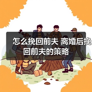 怎么挽回前夫 离婚后挽回前夫的策略 怎么挽回前夫 离婚后挽回前夫的策略(图4)