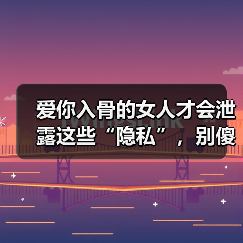 爱你入骨的女人才会泄露这些“隐私”，别傻傻不知道 - 辰飞雨恋来情感网