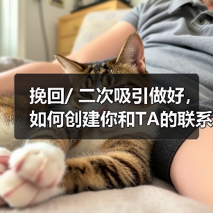 挽回/ 二次吸引做好，如何创建你和TA的联系，重新开始 - 辰飞雨恋来情感网