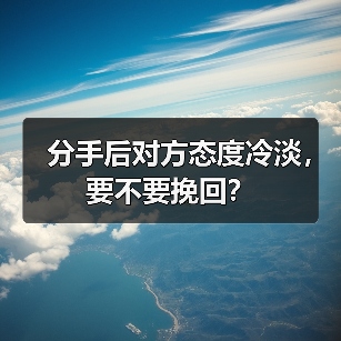 分手后对方态度冷淡，要不要挽回？ - 辰飞雨恋来情感网