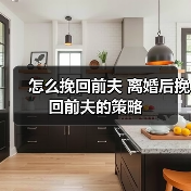 怎么挽回前夫 离婚后挽回前夫的策略 怎么挽回前夫 离婚后挽回前夫的策略(图2)
