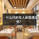 什么样的女人容易遇渣男？(图1)