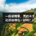 一段感情里，男的不主动还值得在一起吗？过来人告诉你答案(图1)