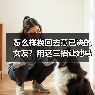 怎么样挽回去意已决的女友？用这三招让她马上回心转意(图3)