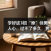 学好这3招“撩”住男人心,过不了多久,男人就会爱你到不能自拔(图4) 学好这3招“撩”住男人心,过不了多久,男人就会爱你到不能自拔(图4)