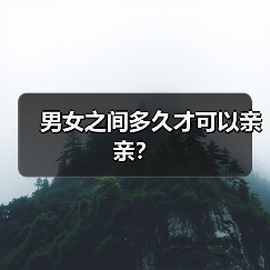 男女之间多久才可以亲亲?(图1) 男女之间多久才可以亲亲?(图1)