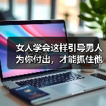 女人学会这样引导男人为你付出,才能抓住他的心,掌握感情主动权(图2) 女人学会这样引导男人为你付出,才能抓住他的心,掌握感情主动权(图2)