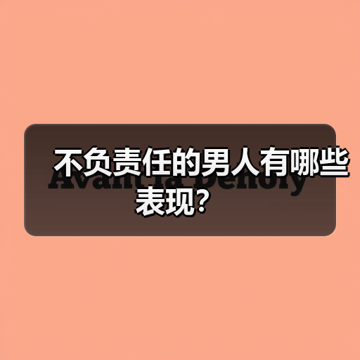 不负责任的男人有哪些表现?(图1) 不负责任的男人有哪些表现?(图1)