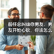 前任总纠缠你男友，男友开始心软，你该怎么挽回男友？(图4)