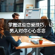 掌握这些恋爱技巧，让男人对你心心念念(图2)