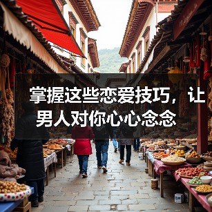 掌握这些恋爱技巧，让男人对你心心念念(图1)