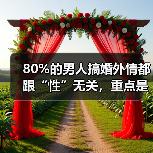 80%的男人搞婚外情都跟“性”无关,重点是男人的一情三感(图3) 80%的男人搞婚外情都跟“性”无关,重点是男人的一情三感(图3)