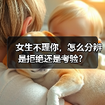 女生不理你，怎么分辨是拒绝还是考验？(图1)