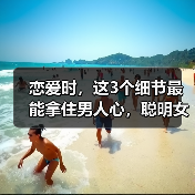 恋爱时，这3个细节最能拿住男人心，聪明女人都喜欢这样做(图1)
