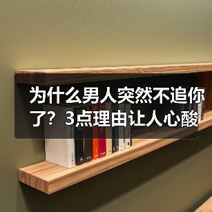 为什么男人突然不追你了？3点理由让人心酸，大多数女生都不知道 - 恋来情感网