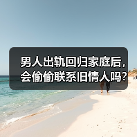 男人出轨回归家庭后，会偷偷联系旧情人吗？听听男人大实话(图3)