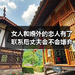 女人和婚外的恋人有了联系后丈夫会不会嫌弃她?看看过来人的说法(图4) 女人和婚外的恋人有了联系后丈夫会不会嫌弃她?看看过来人的说法(图4)