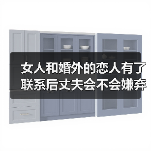 女人和婚外的恋人有了联系后丈夫会不会嫌弃她?看看过来人的说法(图3) 女人和婚外的恋人有了联系后丈夫会不会嫌弃她?看看过来人的说法(图3)
