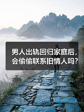 男人出轨回归家庭后，会偷偷联系旧情人吗？听听男人大实话(图1)
