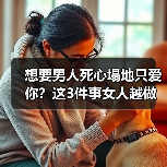 想要男人死心塌地只爱你？这3件事女人越做，男人越会珍惜在乎你(图2)
