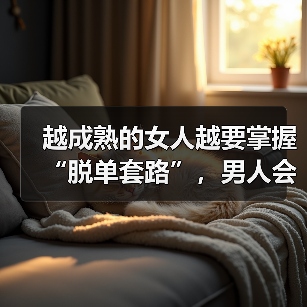 越成熟的女人越要掌握“脱单套路”,男人会对你心心念念,倒追你(图4) 越成熟的女人越要掌握“脱单套路”,男人会对你心心念念,倒追你(图4)