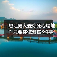 想让男人爱你死心塌地?只要你做对这3件事,男人才会越爱越深(图4) 想让男人爱你死心塌地?只要你做对这3件事,男人才会越爱越深(图4)