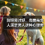 别轻易讨好,高情商女人满足男人这种心理需求,能让男人爱你入骨(图2) 别轻易讨好,高情商女人满足男人这种心理需求,能让男人爱你入骨(图2)