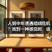 人到中年遭遇婚姻危机?找到一种感觉时,说明你活明白了(图2) 人到中年遭遇婚姻危机?找到一种感觉时,说明你活明白了(图2)