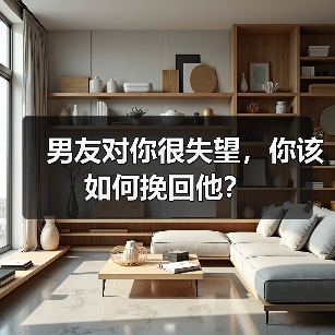 男友对你很失望,你该如何挽回他?(图3) 男友对你很失望,你该如何挽回他?(图3)