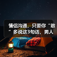 情侣沟通,只要你“敢”多说这3句话,男人就“敢”更加宠爱你(图1) 情侣沟通,只要你“敢”多说这3句话,男人就“敢”更加宠爱你(图1)