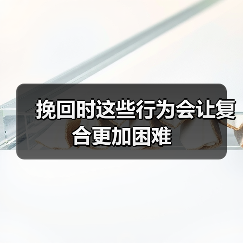 挽回时这些行为会让复合更加困难(图4) 挽回时这些行为会让复合更加困难(图4)
