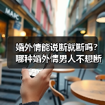 婚外情能说断就断吗?哪种婚外情男人不想断(图3) 婚外情能说断就断吗?哪种婚外情男人不想断(图3)