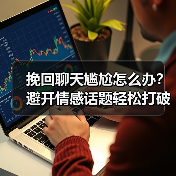 挽回聊天尴尬怎么办?避开情感话题轻松打破僵局(图3) 挽回聊天尴尬怎么办?避开情感话题轻松打破僵局(图3)