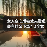 女人变心后被丈夫发现会有什么下场？3个女