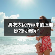 男友太优秀带来的压迫感如何缓解？(图2)