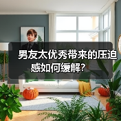 男友太优秀带来的压迫感如何缓解？(图1)