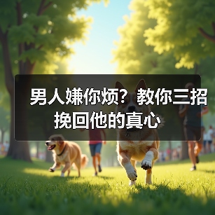 男人嫌你烦？教你三招挽回他的真心(图1)