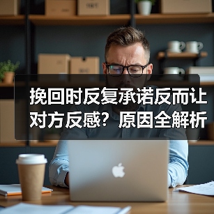 挽回时反复承诺反而让对方反感?原因全解析(图1) 挽回时反复承诺反而让对方反感?原因全解析(图1)