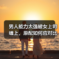 男人能力太强被女上司缠上，原配如何应对比自己有钱的小三？(图3)