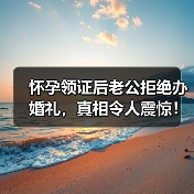 怀孕领证后老公拒绝办婚礼，真相令人震惊！(图4)