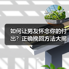 如何让男友怀念你的付出？正确挽回方法大揭秘(图4)