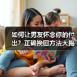 如何让男友怀念你的付出？正确挽回方法大揭秘(图2)