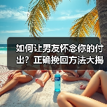 如何让男友怀念你的付出？正确挽回方法大揭秘(图1)