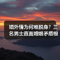 婚外情为何难脱身?三名男士直面婚姻矛盾根源(图4) 婚外情为何难脱身?三名男士直面婚姻矛盾根源(图4)