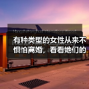 有种类型的女性从来不惧怕离婚，看看她们的