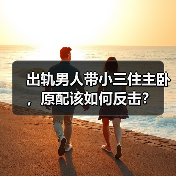 出轨男人带小三住主卧，原配该如何反击？ - 辰飞雨恋来情感网