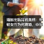 婚姻出轨背后真相：年轻女性为何离婚，中年