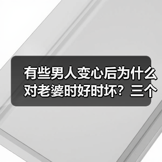 有些男人变心后为什么对老婆时好时坏？三个男人说出了实话(图3)
